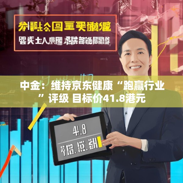 中金：维持京东健康“跑赢行业”评级 目标价41.8港元