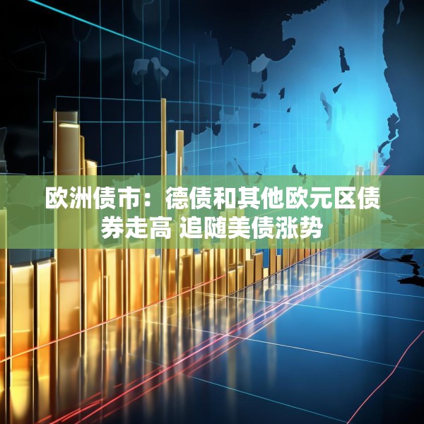 欧洲债市：德债和其他欧元区债券走高 追随美债涨势