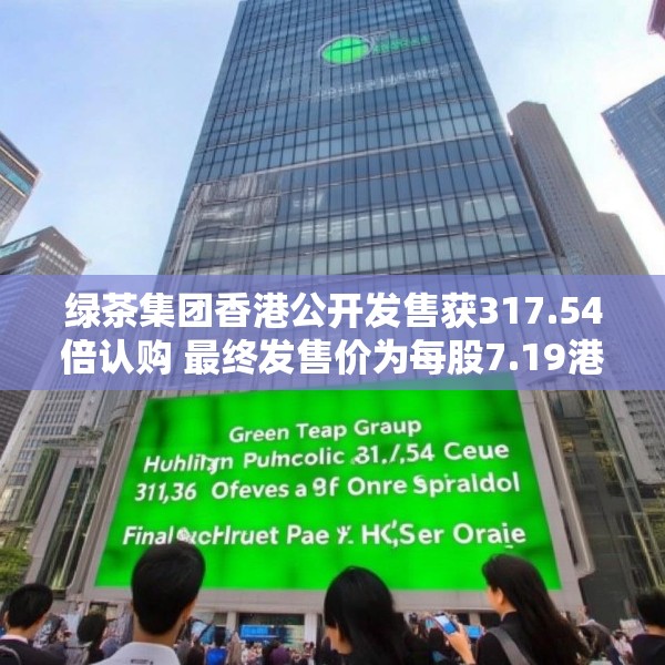 绿茶集团香港公开发售获317.54倍认购 最终发售价为每股7.19港元