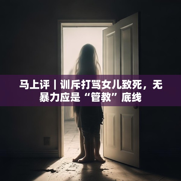 马上评｜训斥打骂女儿致死，无暴力应是“管教”底线