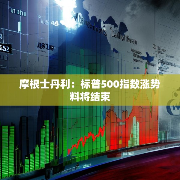 摩根士丹利：标普500指数涨势料将结束