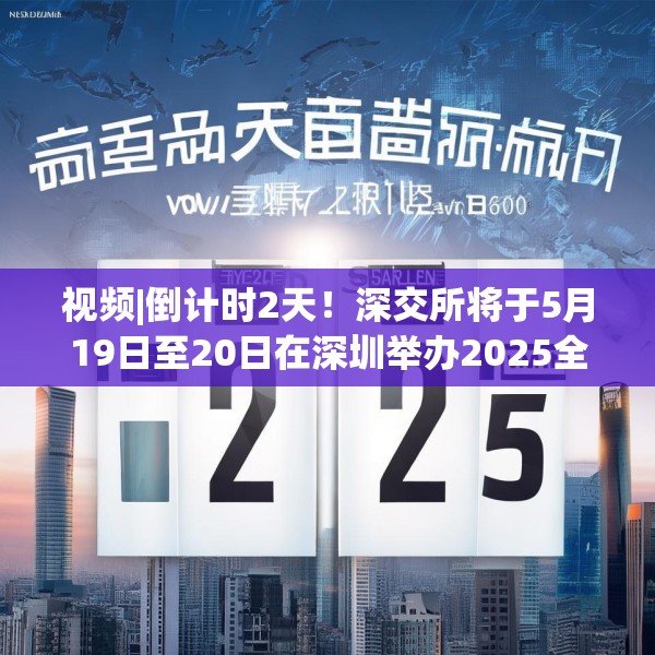 视频|倒计时2天！深交所将于5月19日至20日在深圳举办2025全球投资者大会