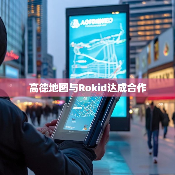 高德地图与Rokid达成合作