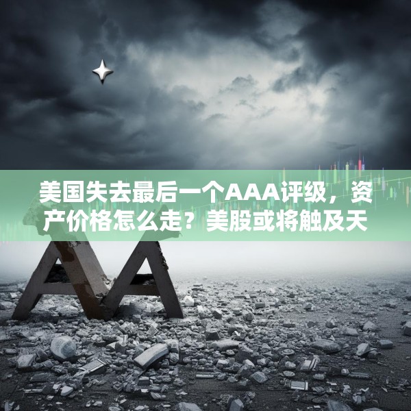 美国失去最后一个AAA评级，资产价格怎么走？美股或将触及天花板