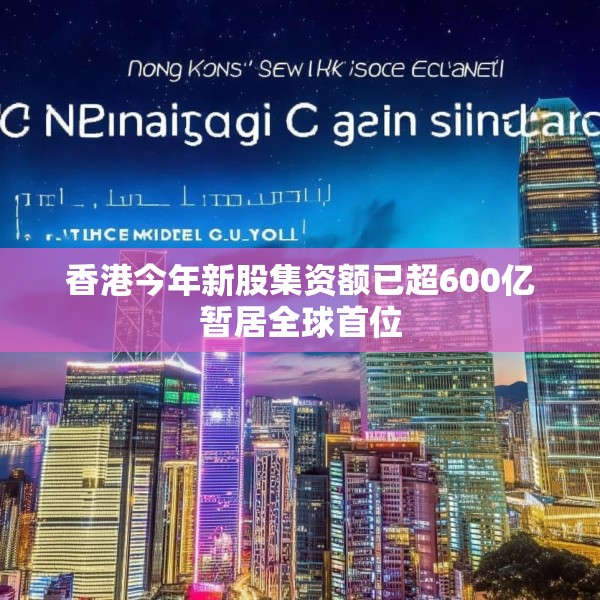 香港今年新股集资额已超600亿暂居全球首位
