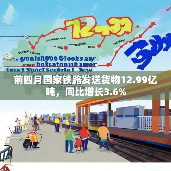 前四月国家铁路发送货物12.99亿吨，同比增长3.6%