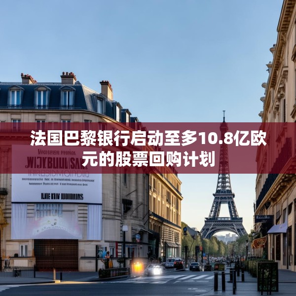 法国巴黎银行启动至多10.8亿欧元的股票回购计划