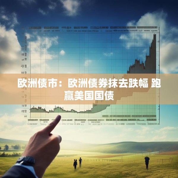欧洲债市：欧洲债券抹去跌幅 跑赢美国国债