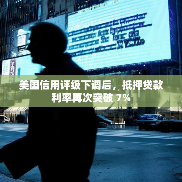 美国信用评级下调后，抵押贷款利率再次突破 7%