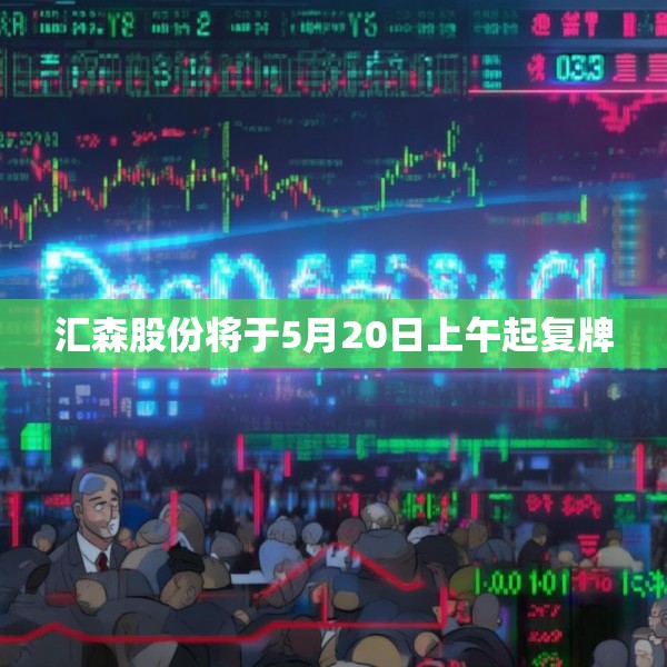 汇森股份将于5月20日上午起复牌