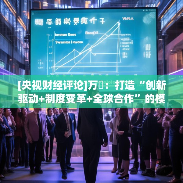 [央视财经评论]万喆：打造“创新驱动+制度变革+全球合作”的模式