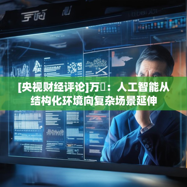[央视财经评论]万喆：人工智能从结构化环境向复杂场景延伸