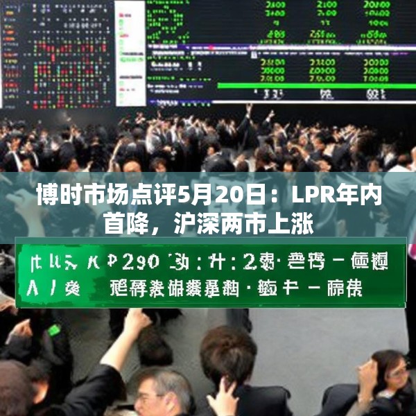 博时市场点评5月20日：LPR年内首降，沪深两市上涨