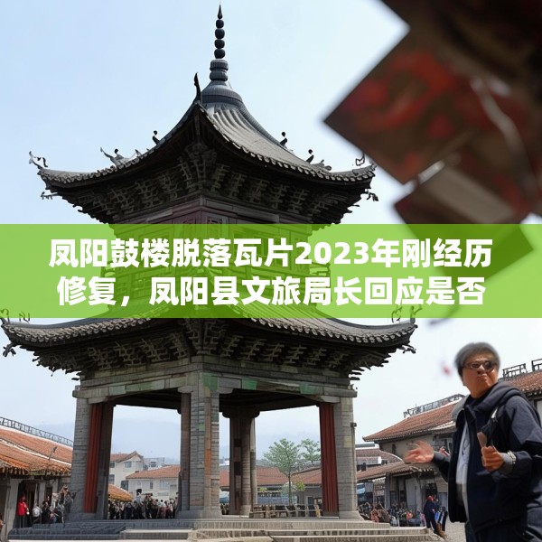 凤阳鼓楼脱落瓦片2023年刚经历修复，凤阳县文旅局长回应是否违建等焦点问题