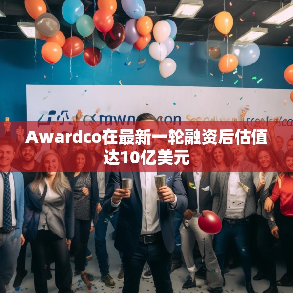 Awardco在最新一轮融资后估值达10亿美元