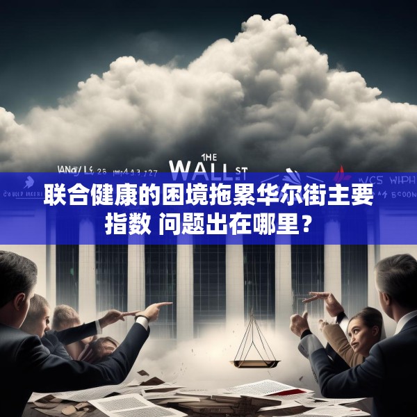 联合健康的困境拖累华尔街主要指数 问题出在哪里？