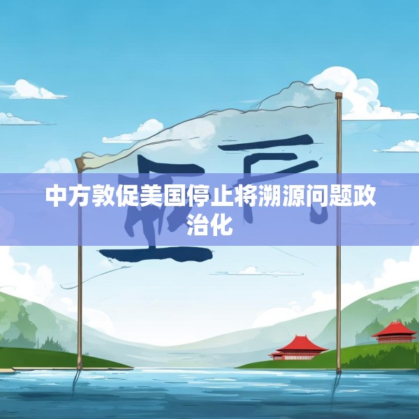 中方敦促美国停止将溯源问题政治化