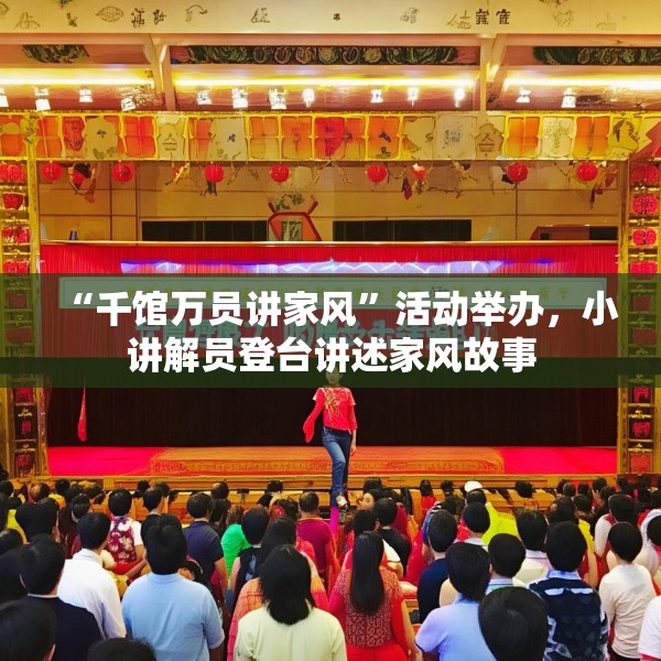 “千馆万员讲家风”活动举办，小讲解员登台讲述家风故事
