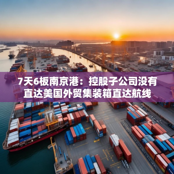 7天6板南京港：控股子公司没有直达美国外贸集装箱直达航线