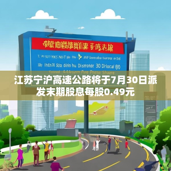 江苏宁沪高速公路将于7月30日派发末期股息每股0.49元