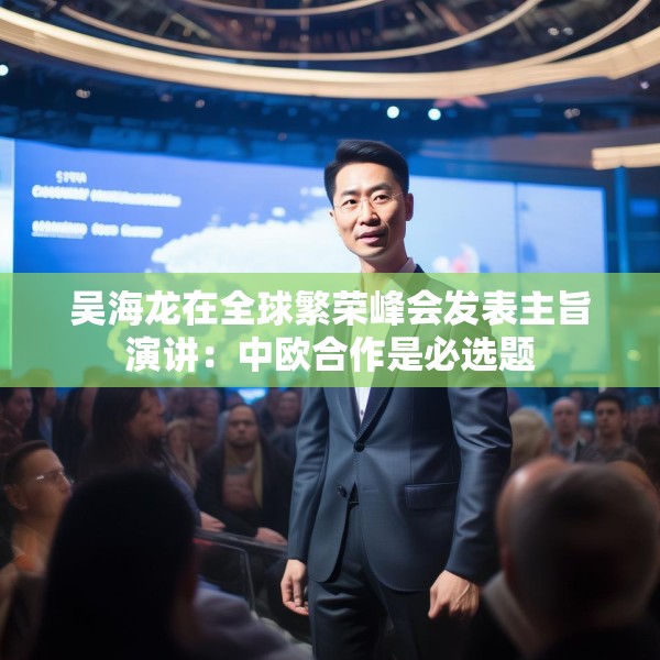 吴海龙在全球繁荣峰会发表主旨演讲：中欧合作是必选题