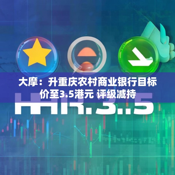 大摩：升重庆农村商业银行目标价至3.5港元 评级减持