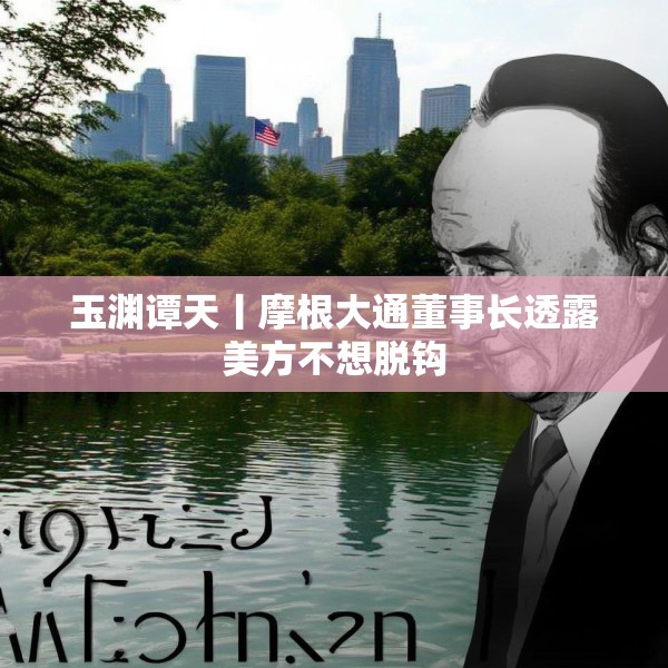 玉渊谭天丨摩根大通董事长透露美方不想脱钩