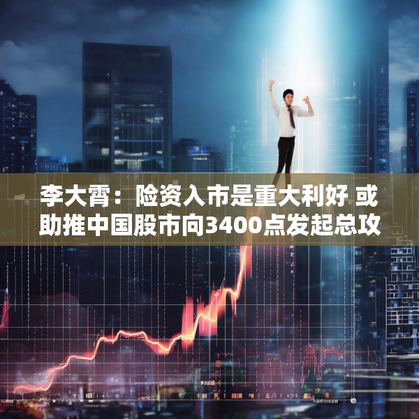 李大霄：险资入市是重大利好 或助推中国股市向3400点发起总攻