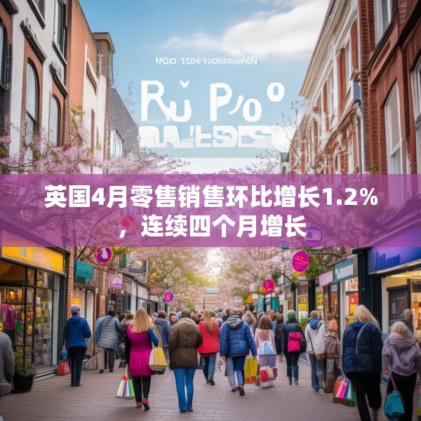 英国4月零售销售环比增长1.2%，连续四个月增长
