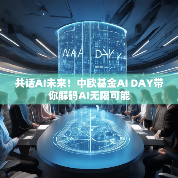 共话AI未来！中欧基金AI DAY带你解码AI无限可能