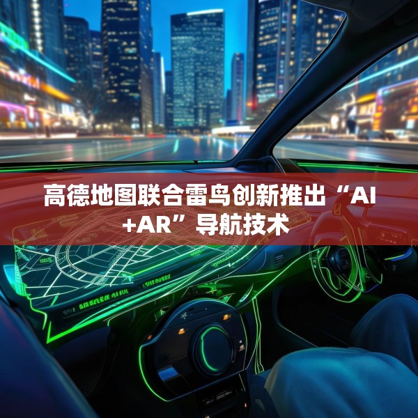 高德地图联合雷鸟创新推出“AI+AR”导航技术 