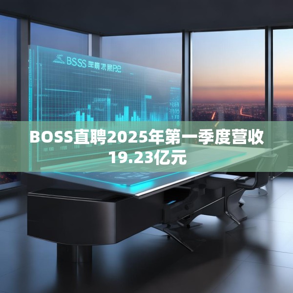 BOSS直聘2025年第一季度营收19.23亿元