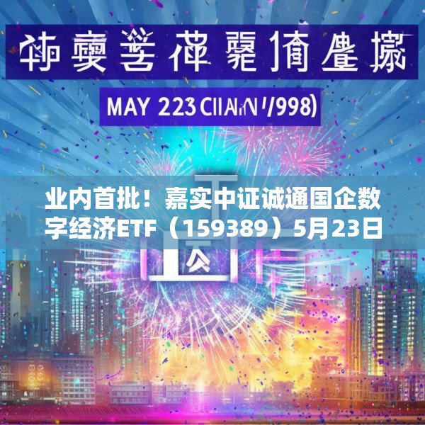 业内首批！嘉实中证诚通国企数字经济ETF（159389）5月23日成立