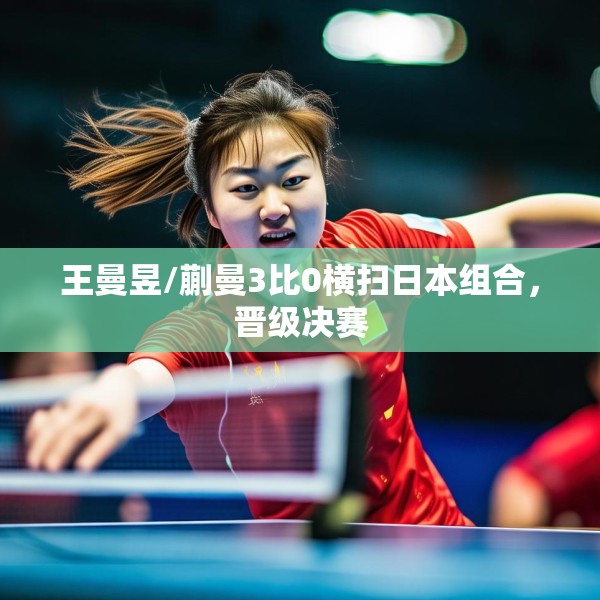 王曼昱/蒯曼3比0横扫日本组合，晋级决赛