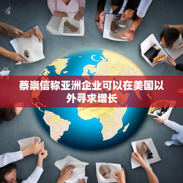 蔡崇信称亚洲企业可以在美国以外寻求增长