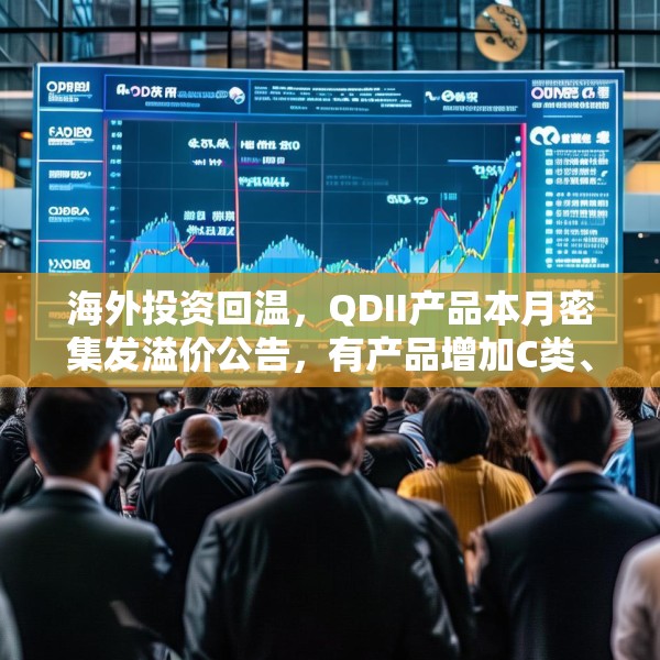 海外投资回温，QDII产品本月密集发溢价公告，有产品增加C类、I类份额