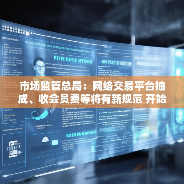 市场监管总局：网络交易平台抽成、收会员费等将有新规范 开始征求意见