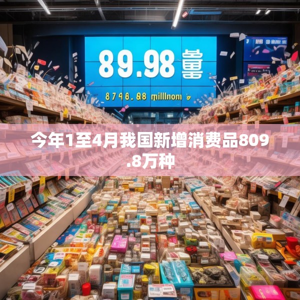 今年1至4月我国新增消费品809.8万种