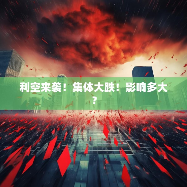 利空来袭！集体大跌！影响多大？