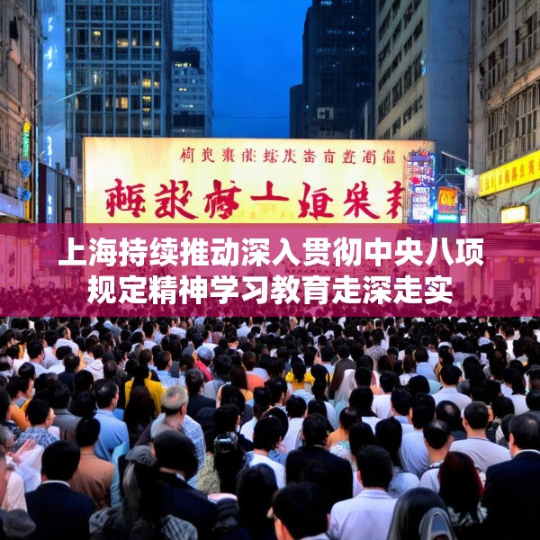 上海持续推动深入贯彻中央八项规定精神学习教育走深走实
