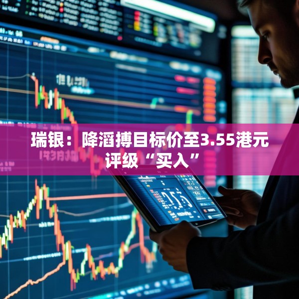 瑞银：降滔搏目标价至3.55港元 评级“买入”