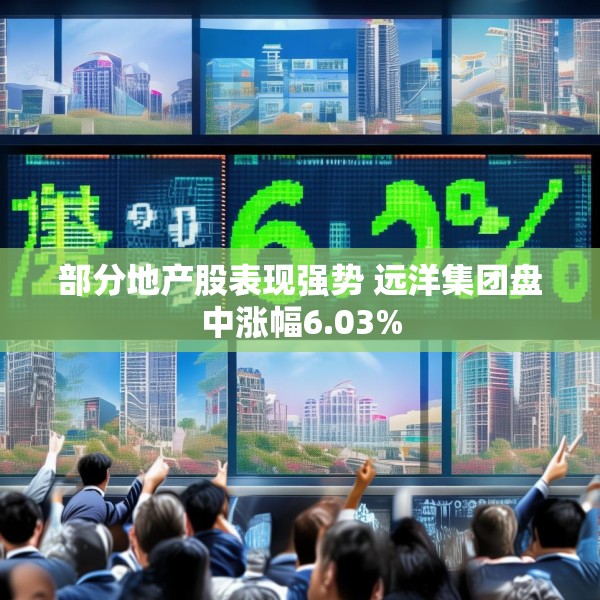 部分地产股表现强势 远洋集团盘中涨幅6.03%