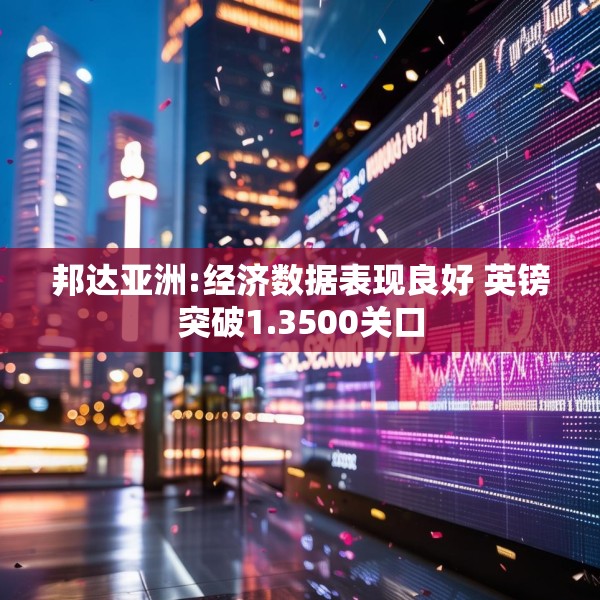 邦达亚洲:经济数据表现良好 英镑突破1.3500关口