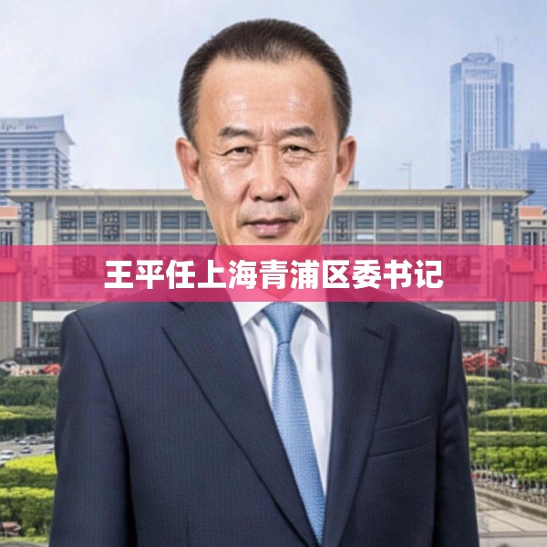 王平任上海青浦区委书记