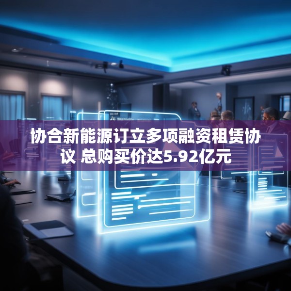 协合新能源订立多项融资租赁协议 总购买价达5.92亿元
