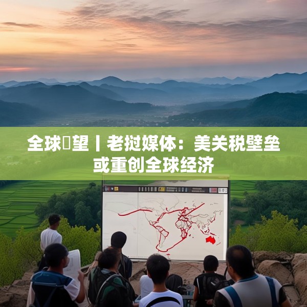 全球瞭望丨老挝媒体：美关税壁垒或重创全球经济