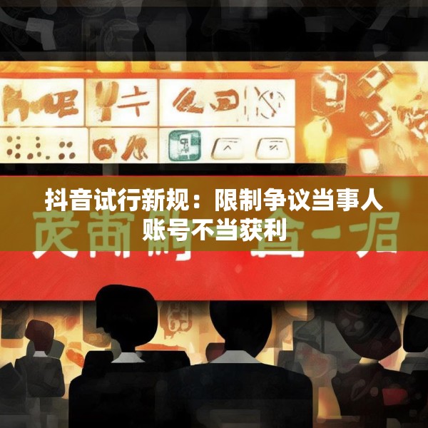 抖音试行新规：限制争议当事人账号不当获利