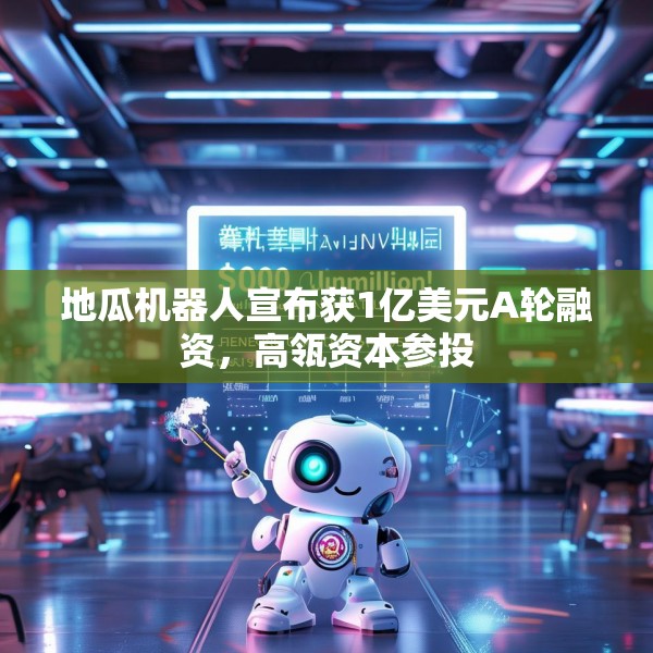 地瓜机器人宣布获1亿美元A轮融资，高瓴资本参投