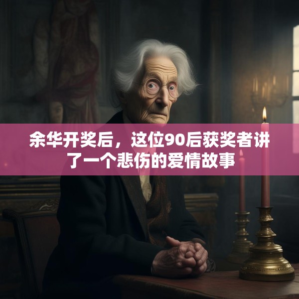 余华开奖后，这位90后获奖者讲了一个悲伤的爱情故事