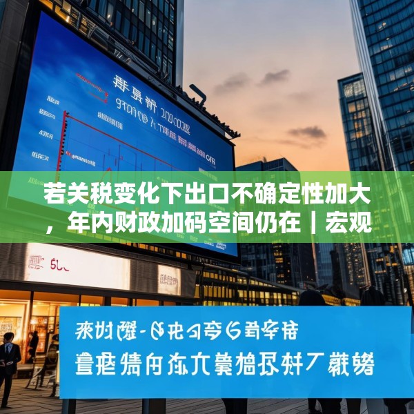 若关税变化下出口不确定性加大，年内财政加码空间仍在｜宏观晚6点